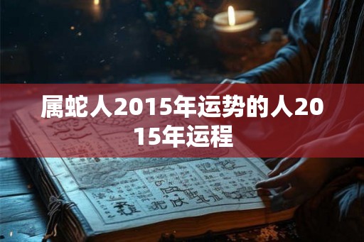 属蛇人2015年运势的人2015年运程