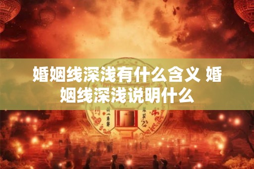 婚姻线深浅有什么含义 婚姻线深浅说明什么 婚姻线深浅有什么含义 婚姻线深浅说明什么