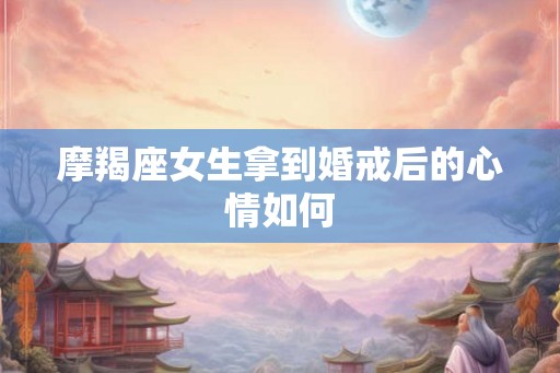 摩羯座女生拿到婚戒后的心情如何