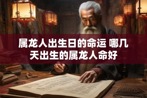 属龙人出生日的命运 哪几天出生的属龙人命好