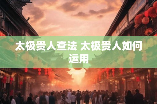 太极贵人查法 太极贵人如何运用