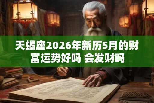 天蝎座2026年新历5月的财富运势好吗 会发财吗