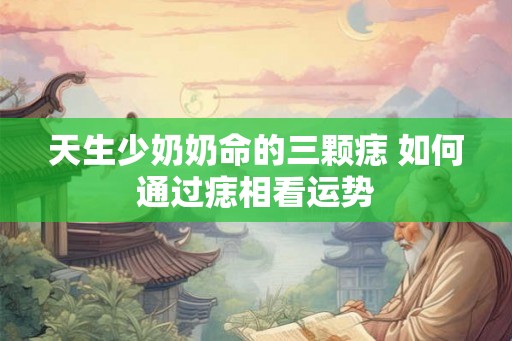 天生少奶奶命的三颗痣 如何通过痣相看运势
