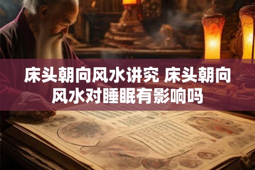 床头朝向风水讲究 床头朝向风水对睡眠有影响吗