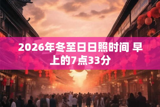 2026年冬至日日照时间 早上的7点33分