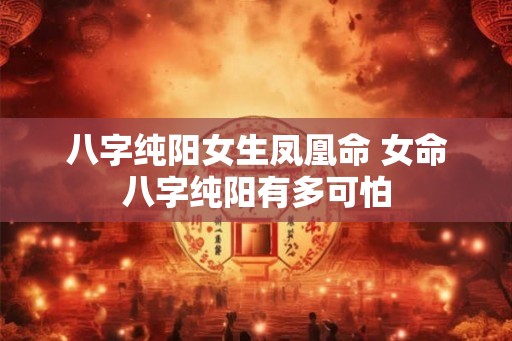八字纯阳女生凤凰命 女命八字纯阳有多可怕