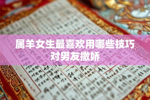 属羊女生最喜欢用哪些技巧对男友撒娇