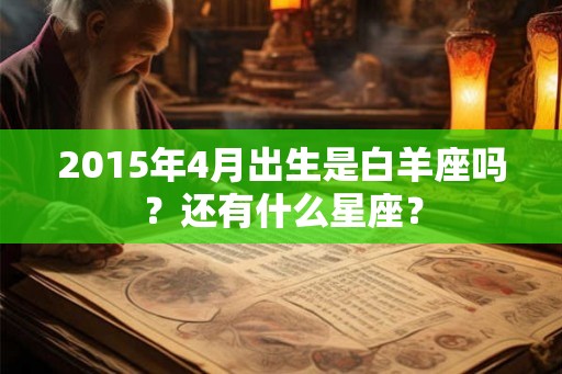 2015年4月出生是白羊座吗？还有什么星座？