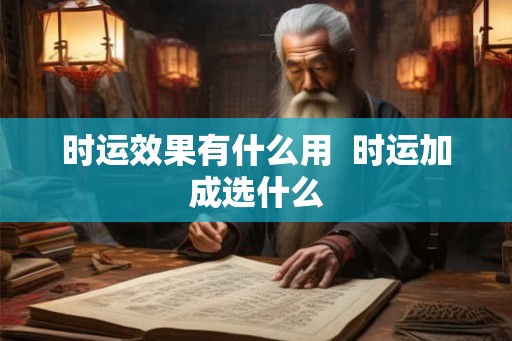 时运效果有什么用  时运加成选什么