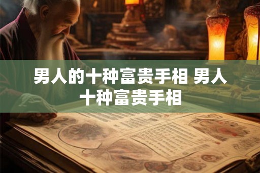 男人的十种富贵手相 男人十种富贵手相 男人的十种富贵手相 男人十种富贵手相