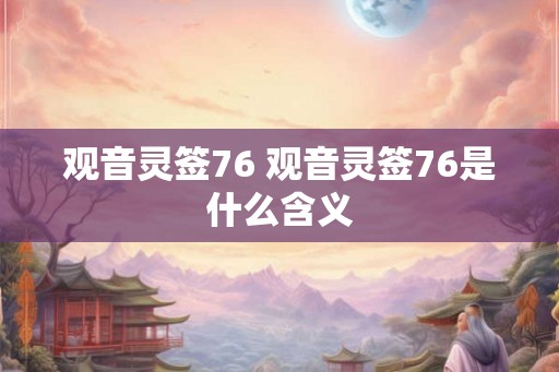 观音灵签76 观音灵签76是什么含义 观音灵签76 观音灵签76是什么含义