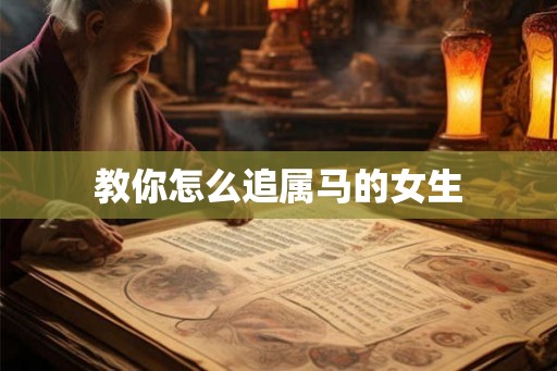 教你怎么追属马的女生