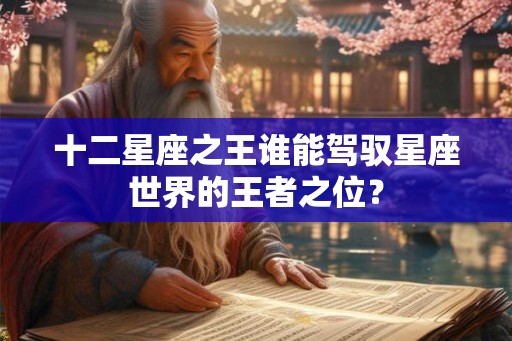 十二星座之王谁能驾驭星座世界的王者之位？