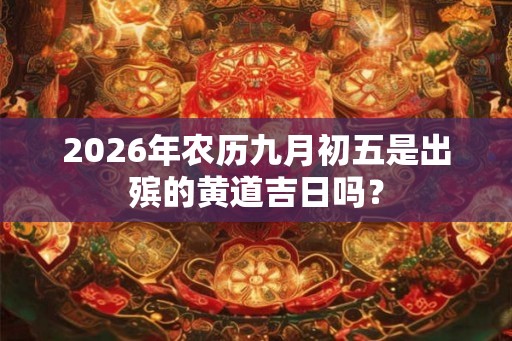 2026年农历九月初五是出殡的黄道吉日吗？