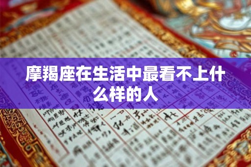 摩羯座在生活中最看不上什么样的人