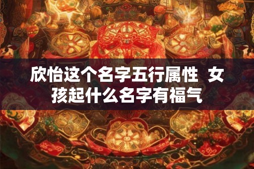 欣怡这个名字五行属性  女孩起什么名字有福气