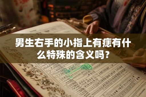 男生右手的小指上有痣有什么特殊的含义吗？