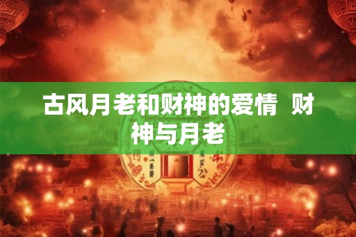 古风月老和财神的爱情  财神与月老