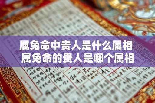属兔命中贵人是什么属相 属兔命的贵人是哪个属相 属兔命中贵人是什么属相 属兔命的贵人是哪个属相
