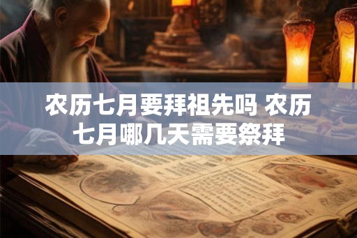 农历七月要拜祖先吗 农历七月哪几天需要祭拜