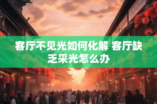 客厅不见光如何化解 客厅缺乏采光怎么办