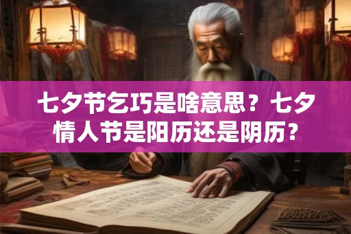七夕节乞巧是啥意思？七夕情人节是阳历还是阴历？