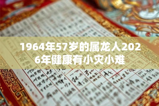 1964年57岁的属龙人2026年健康有小灾小难
