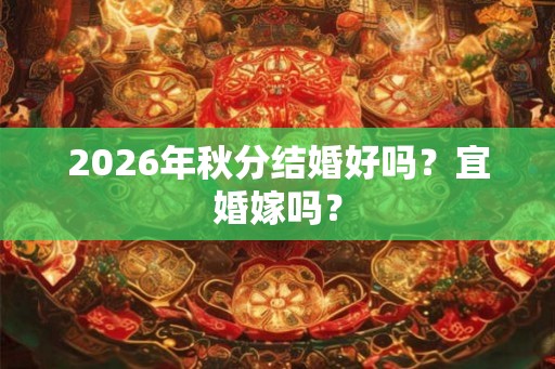2026年秋分结婚好吗？宜婚嫁吗？