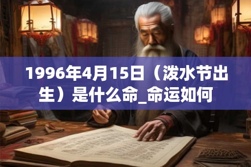 1996年4月15日（泼水节出生）是什么命_命运如何