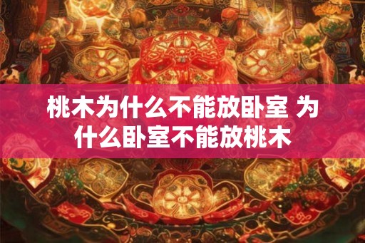 桃木为什么不能放卧室 为什么卧室不能放桃木