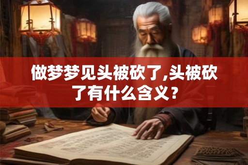 做梦梦见头被砍了,头被砍了有什么含义？