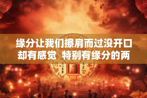 缘分让我们擦肩而过没开口却有感觉  特别有缘分的两个人