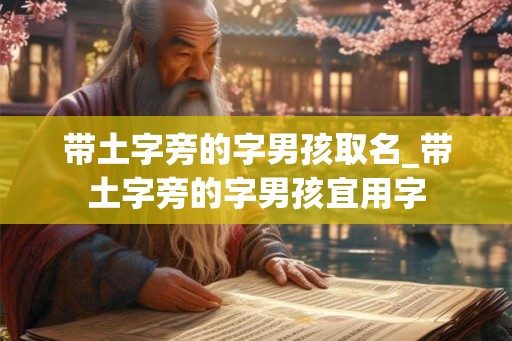 带土字旁的字男孩取名_带土字旁的字男孩宜用字