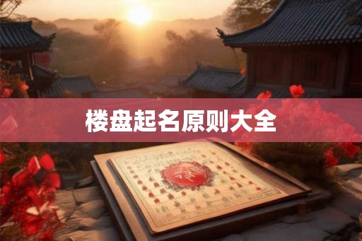 楼盘起名原则大全 楼盘起名原则大全