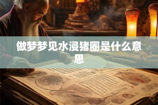 做梦梦见水浸猪圈是什么意思