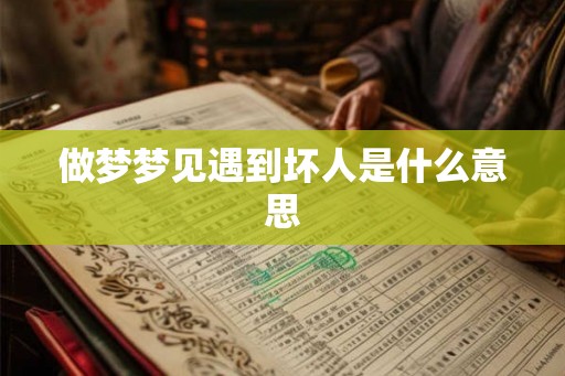 做梦梦见遇到坏人是什么意思