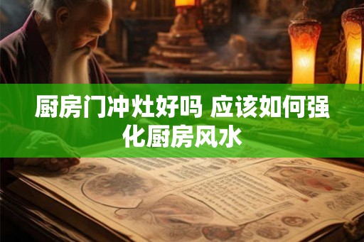 厨房门冲灶好吗 应该如何强化厨房风水