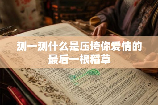 测一测什么是压垮你爱情的最后一根稻草