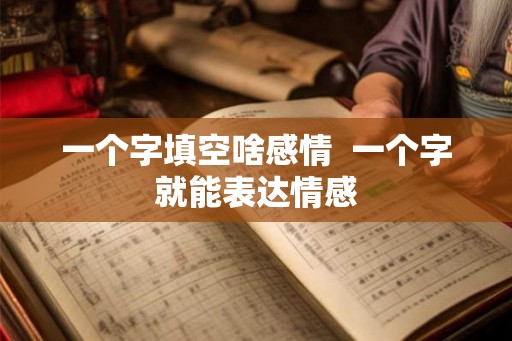 一个字填空啥感情  一个字就能表达情感