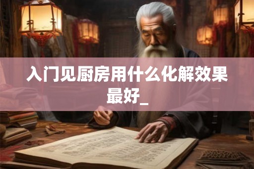 入门见厨房用什么化解效果最好_