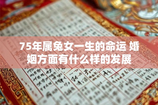 75年属兔女一生的命运 婚姻方面有什么样的发展
