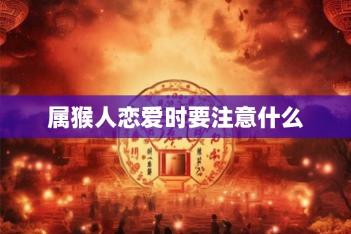 属猴人恋爱时要注意什么