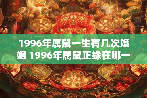 1996年属鼠一生有几次婚姻 1996年属鼠正缘在哪一年出现