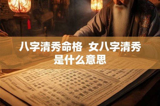 八字清秀命格  女八字清秀是什么意思