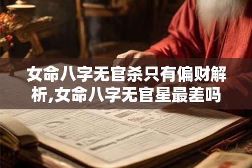 女命八字无官杀只有偏财解析,女命八字无官星最差吗 女命八字无官杀只有偏财解析,女命八字无官星最差吗