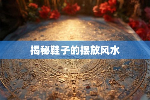 揭秘鞋子的摆放风水