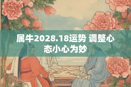 属牛2028.18运势 调整心态小心为妙