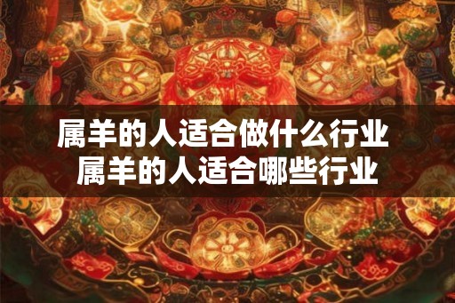 属羊的人适合做什么行业 属羊的人适合哪些行业