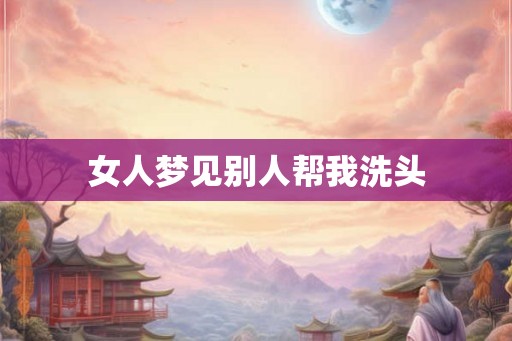 女人梦见别人帮我洗头