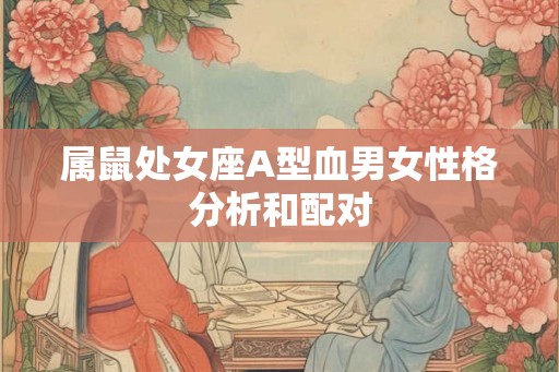 属鼠处女座A型血男女性格分析和配对